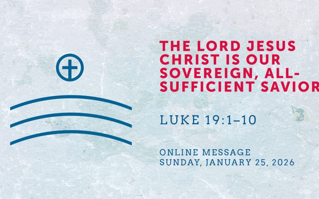 The Lord Jesus Christ Is Our Sovereign, All-Sufficient Savior (Luke 19:1–10) | Online Message | January 25, 2026